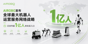 AIROBO发布全球最大机器人运营服务网络战略,已合作超1亿人的社区入口